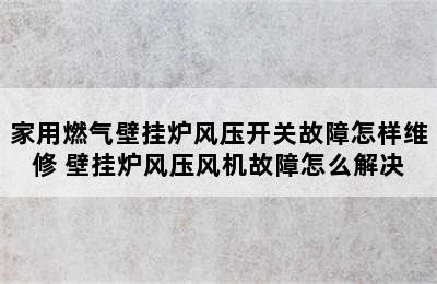 家用燃气壁挂炉风压开关故障怎样维修 壁挂炉风压风机故障怎么解决